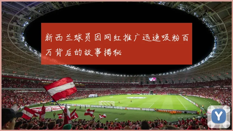 新西兰球员因网红推广迅速吸粉百万背后的故事揭秘