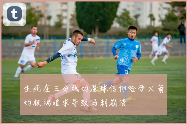 生死在三分线的魔球信仰哈登火箭的极端追求导致马刺崩溃
