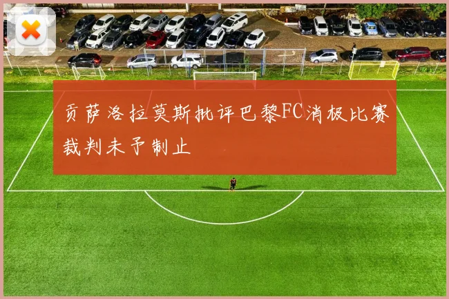 贡萨洛拉莫斯批评巴黎FC消极比赛裁判未予制止