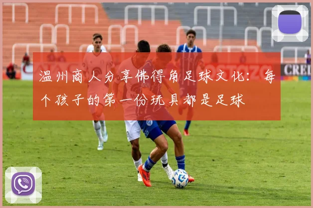 温州商人分享佛得角足球文化：每个孩子的第一份玩具都是足球