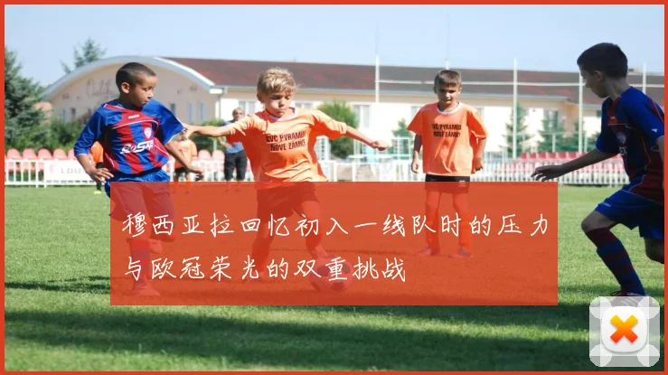 穆西亚拉回忆初入一线队时的压力与欧冠荣光的双重挑战