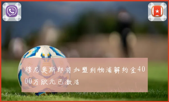 穆尼奥斯即将加盟利物浦解约金4000万欧元已激活
