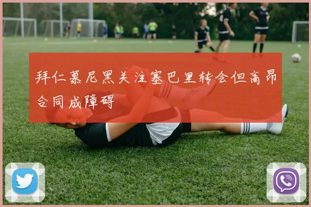拜仁慕尼黑关注塞巴里转会但高昂合同成障碍